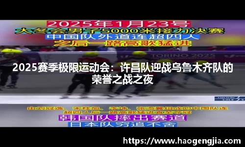 2025赛季极限运动会：许昌队迎战乌鲁木齐队的荣誉之战之夜