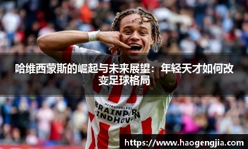 哈维西蒙斯的崛起与未来展望：年轻天才如何改变足球格局