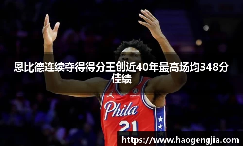 恩比德连续夺得得分王创近40年最高场均348分佳绩