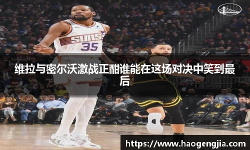 维拉与密尔沃激战正酣谁能在这场对决中笑到最后