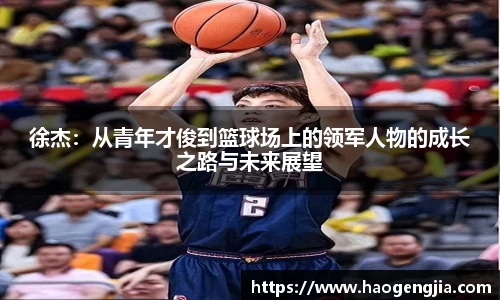 徐杰：从青年才俊到篮球场上的领军人物的成长之路与未来展望