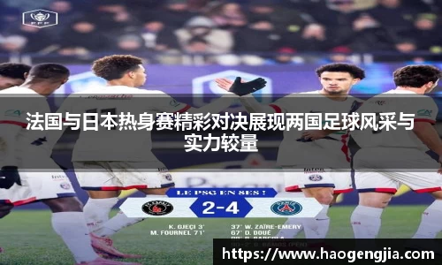 法国与日本热身赛精彩对决展现两国足球风采与实力较量